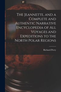 Produktbild: The Jeannette, and a Complete and Authentic Narrative Encyclopedia of All Voyages and Expeditions to the North Polar Regions