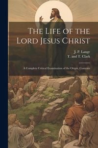 Produktbild: The Life of the Lord Jesus Christ: A Complete Critical Examination of the Origin, Contents