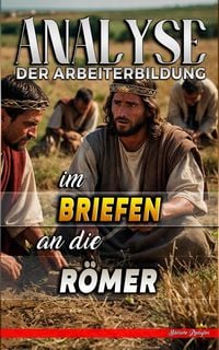 Produktbild: Analyse der Arbeiterbildung im Brief an die R&ouml;mer (Die Lehre von der Arbeit in der Bibel, #27)