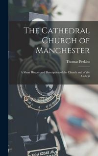 Produktbild: The Cathedral Church of Manchester; a Short History and Description of the Church and of the Collegi