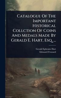 Produktbild: Catalogue Of The Important Historical Collction Of Coins And Medals Made By Gerald E. Hart, Esq. ...