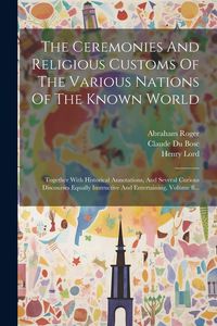 Produktbild: The Ceremonies And Religious Customs Of The Various Nations Of The Known World: Together With Historical Annotations, And Several Curious Discourses E