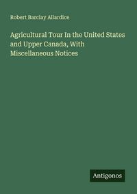 Produktbild: Agricultural Tour In the United States and Upper Canada, With Miscellaneous Notices