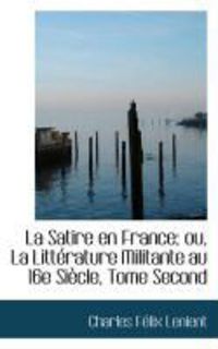 Produktbild: La Satire En France; Ou, La Litt Rature Militante Au 16e Si Cle, Tome Second