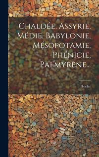 Produktbild: Chald&eacute;e, Assyrie, M&eacute;die, Babylonie, M&eacute;sopotamie, Ph&eacute;nicie, Palmyr&egrave;ne...