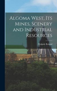 Produktbild: Algoma West, Its Mines, Scenery and Industrial Resources