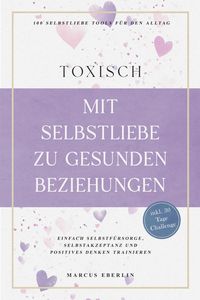 Produktbild: TOXISCH: Mit Selbstliebe zu gesunden Beziehungen - 100 Selbstliebe Tools f&uuml;r den Alltag | Einfach Selbstf&uuml;rsorge, Selbstakzeptanz und positives Denken