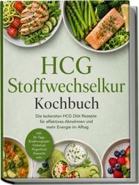 Produktbild: HCG Stoffwechselkur Kochbuch: Die leckersten HCG Di&auml;t Rezepte f&uuml;r effektives Abnehmen und mehr Energie im Alltag &ndash; inkl. 30-Tage-Ern&auml;hrungsplan, Fr&uuml;hst&uuml;ck, Fingerfood, Desserts uvm.