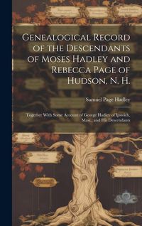 Produktbild: Genealogical Record of the Descendants of Moses Hadley and Rebecca Page of Hudson, N. H.: Together With Some Account of George Hadley of Ipswich, Mass