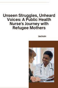 Produktbild: Unseen Struggles, Unheard Voices: A Public Health Nurse's Journey with Refugee Mothers