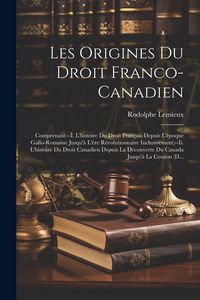 Produktbild: Les Origines Du Droit Franco-Canadien: Comprenant: --I. L'histoire Du Droit Fran&ccedil;ais Depuis L'&eacute;poque Gallo-Romaine Jusqu'&agrave; L'&egrave;re R&eacute;volutionnaire Inclu