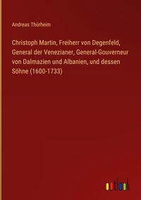 Produktbild: Christoph Martin, Freiherr von Degenfeld, General der Venezianer, General-Gouverneur von Dalmazien und Albanien, und dessen S&ouml;hne (1600-1733)
