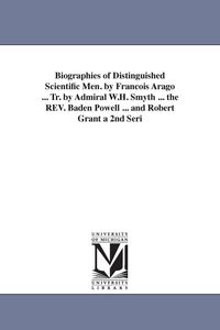 Produktbild: Biographies of Distinguished Scientific Men. by Francois Arago ... Tr. by Admiral W.H. Smyth ... the REV. Baden Powell ... and Robert Grant a 2nd Seri