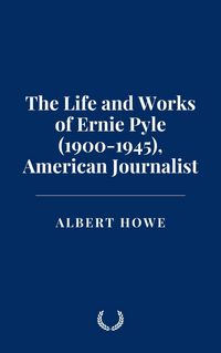 Produktbild: The Life and Works of Ernie Pyle (1900-1945), American Journalist