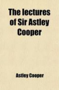 Produktbild: The Lectures of Sir Astley Cooper (Volume 2); On the Principles and Practice of Surgery