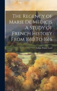 Produktbild: The Regency of Marie De Medicis A Study of French History From 1610 To 1616