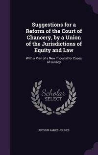 Produktbild: Suggestions for a Reform of the Court of Chancery, by a Union of the Jurisdictions of Equity and Law