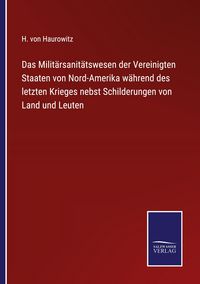 Produktbild: Das Milit&auml;rsanit&auml;tswesen der Vereinigten Staaten von Nord-Amerika w&auml;hrend des letzten Krieges nebst Schilderungen von Land und Leuten