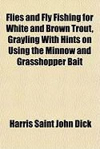 Produktbild: Flies and Fly Fishing for White and Brown Trout, Grayling with Hints on Using the Minnow and Grasshopper Bait