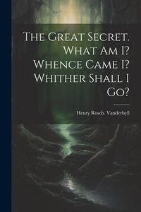 Produktbild: The Great Secret. What Am I? Whence Came I? Whither Shall I Go?