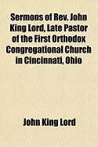 Produktbild: Sermons of REV. John King Lord, Late Pastor of the First Orthodox Congregational Church in Cincinnati, Ohio