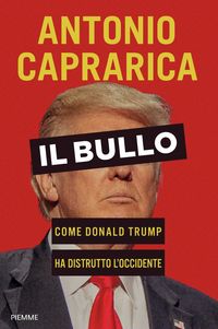 Produktbild: Il bullo. Come Donald Trump ha distrutto l'Occidente