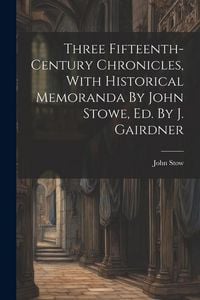 Produktbild: Three Fifteenth-century Chronicles, With Historical Memoranda By John Stowe, Ed. By J. Gairdner