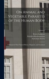 Produktbild: On Animal and Vegetable Parasites of the Human Body: A Manual of Their Natural History, Diagnosis, and Treatment; Volume 2