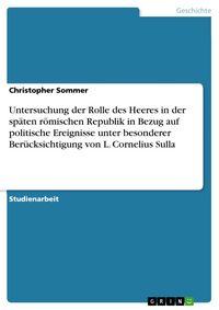 Produktbild: Untersuchung der Rolle des Heeres in der sp&auml;ten r&ouml;mischen Republik in Bezug auf politische Ereignisse unter besonderer Ber&uuml;cksichtigung von L. Corneli