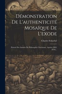 Produktbild: D&eacute;monstration De L'authenticit&eacute; Mosa&iuml;que De L'exode: (extrait Des Annales De Philosophie Chr&eacute;tienne, Ann&eacute;es 1869, 1870)...