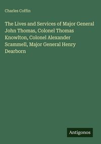 Produktbild: The Lives and Services of Major General John Thomas, Colonel Thomas Knowlton, Colonel Alexander Scammell, Major General Henry Dearborn