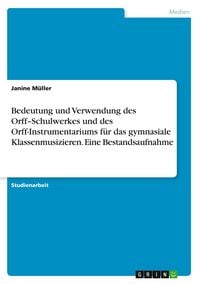 Produktbild: Bedeutung und Verwendung des Orff-Schulwerkes und des Orff-Instrumentariums f&uuml;r das gymnasiale Klassenmusizieren. Eine Bestandsaufnahme
