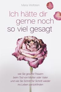 Produktbild: Ich h&auml;tte dir gerne noch so viel gesagt - wie Sie gesund Trauern beim Tod von Mutter oder Vater