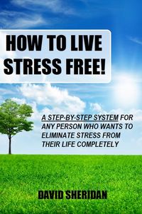 Produktbild: How To Live Stress Free! - A 6 Step System For Any Person Who Wants To Eliminate Stress From Their Life Completely