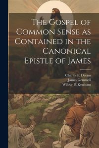 Produktbild: The Gospel of Common Sense as Contained in the Canonical Epistle of James