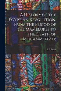 Produktbild: A History of the Egyptian Revolution, From the Period of the Mamelukes to the Death of Mohammed Ali;