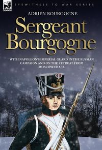 Produktbild: Sergeant Bourgogne - with Napoleon's Imperial Guard in the Russian campaign and on the retreat from Moscow 1812 - 13