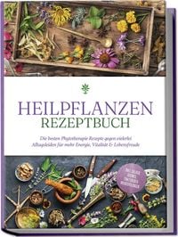 Produktbild: Heilpflanzen Rezeptbuch: Die besten Phytotherapie Rezepte gegen vielerlei Alltag