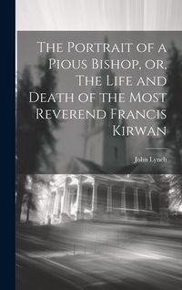 Produktbild: The Portrait of a Pious Bishop, or, The Life and Death of the Most Reverend Francis Kirwan