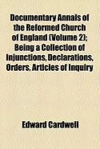 Produktbild: Documentary Annals of the Reformed Church of England (Volume 2); Being a Collection of Injunctions, Declarations, Orders, Articles of Inquiry