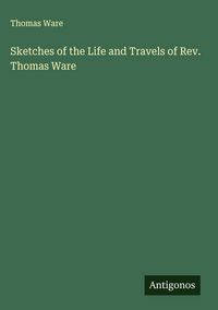Produktbild: Sketches of the Life and Travels of Rev. Thomas Ware
