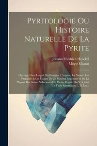 Produktbild: Pyritologie Ou Histoire Naturelle De La Pyrite: Ouvrage Dans Lequel On Examine L'origine, La Nature, Les Propiet&eacute;s & Les Usages De Ce Min&eacute;ral Importan