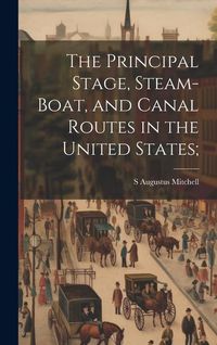 Produktbild: The Principal Stage, Steam-boat, and Canal Routes in the United States;