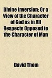 Produktbild: Divine Inversion; Or a View of the Character of God as in All Respects Opposed to the Character of Man