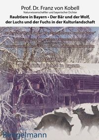 Raubtiere in Bayern - der Bär und der Wolf, der Luchs und der Fuchs in der Kulturlandschaft Franz Kobell