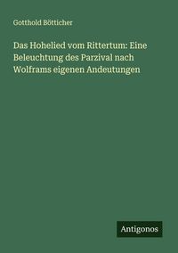 Produktbild: Das Hohelied vom Rittertum: Eine Beleuchtung des Parzival nach Wolframs eigenen Andeutungen