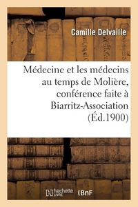 Produktbild: M&eacute;decine et les m&eacute;decins au temps de Moli&egrave;re, conf&eacute;rence faite &agrave; Biarritz-Association, le 22 mars