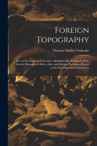 Produktbild: Foreign Topography; or, an Encyclopedick Account, Alphabetically Arranged, of the Ancient Remains in Africa, Asia, and Europe; Forming a Sequel to the