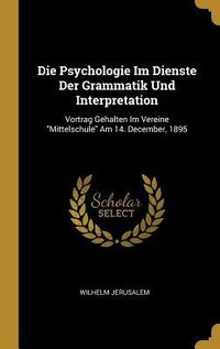 Produktbild: Die Psychologie Im Dienste Der Grammatik Und Interpretation: Vortrag Gehalten Im Vereine Mittelschule Am 14. December, 1895
