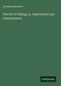 Produktbild: The Art of Dining; or, Gastronomy and Gastronomers
